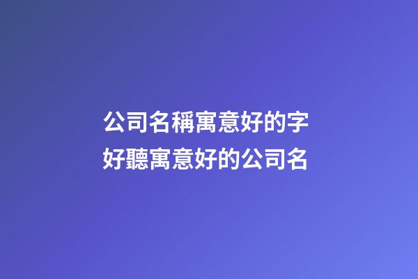 公司名稱寓意好的字 好聽寓意好的公司名-第1張-公司起名-玄機派